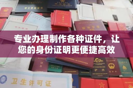 疏附专业办理制作各种证件，让您的身份证明更便捷高效